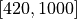 [420, 1000]
