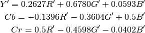 Y' = 0.2627R' + 0.6780G' + 0.0593B'
Cb = -0.1396R' - 0.3604G' + 0.5B'
Cr = 0.5R' - 0.4598G' - 0.0402B'